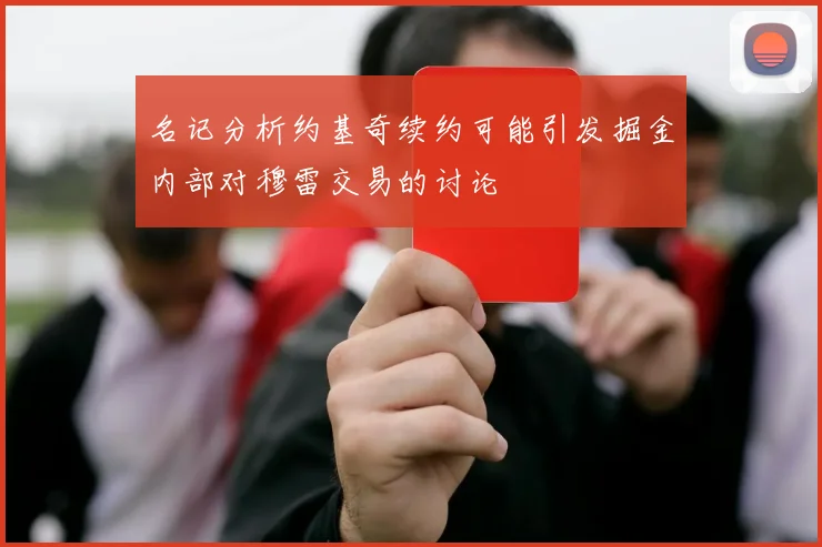 名记分析约基奇续约可能引发掘金内部对穆雷交易的讨论