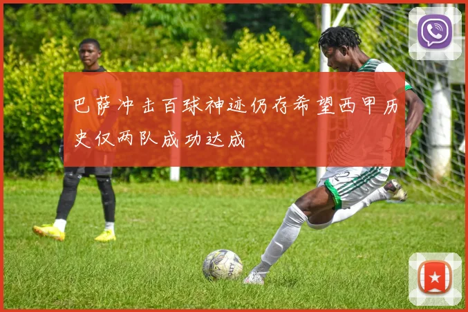 巴萨冲击百球神迹仍存希望西甲历史仅两队成功达成