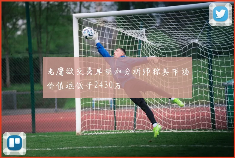 老鹰欲交易库明加分析师称其市场价值远低于2430万