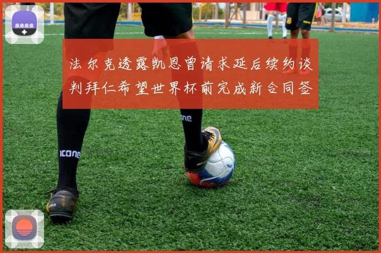 法尔克透露凯恩曾请求延后续约谈判拜仁希望世界杯前完成新合同签署