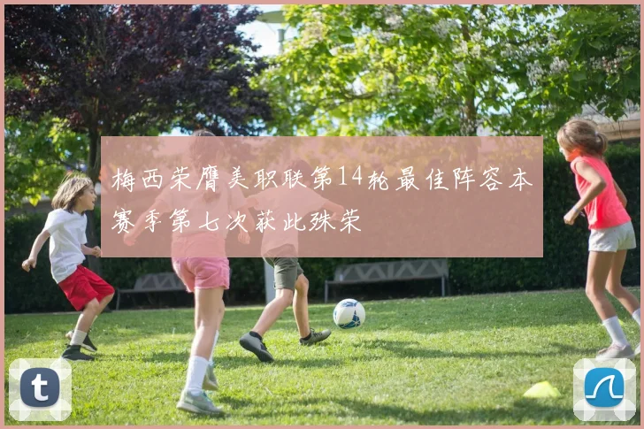 梅西荣膺美职联第14轮最佳阵容本赛季第七次获此殊荣