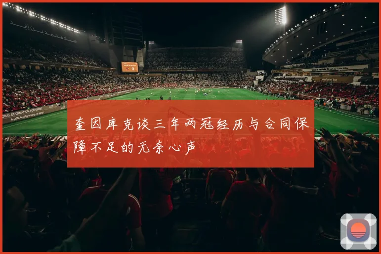 奎因库克谈三年两冠经历与合同保障不足的无奈心声