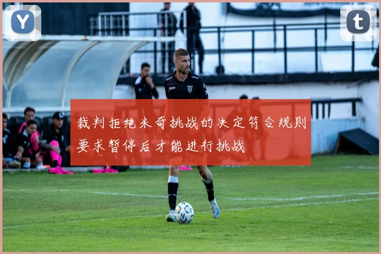 裁判拒绝米奇挑战的决定符合规则要求暂停后才能进行挑战